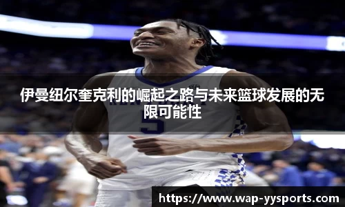 伊曼纽尔奎克利的崛起之路与未来篮球发展的无限可能性
