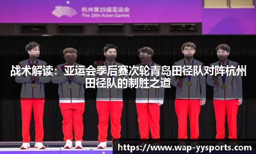 战术解读：亚运会季后赛次轮青岛田径队对阵杭州田径队的制胜之道